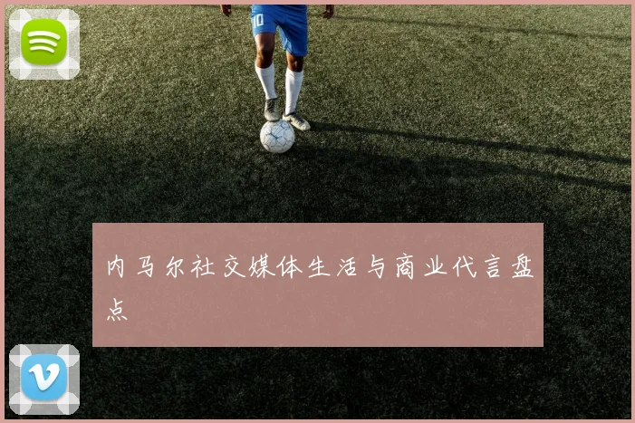 内马尔社交媒体生活与商业代言盘点