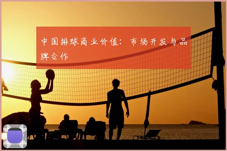 中国排球商业价值:市场开发与品牌合作