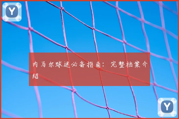 内马尔球迷必备指南:完整档案介绍