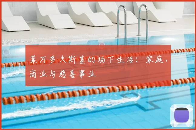莱万多夫斯基的场下生活：家庭、商业与慈善事业