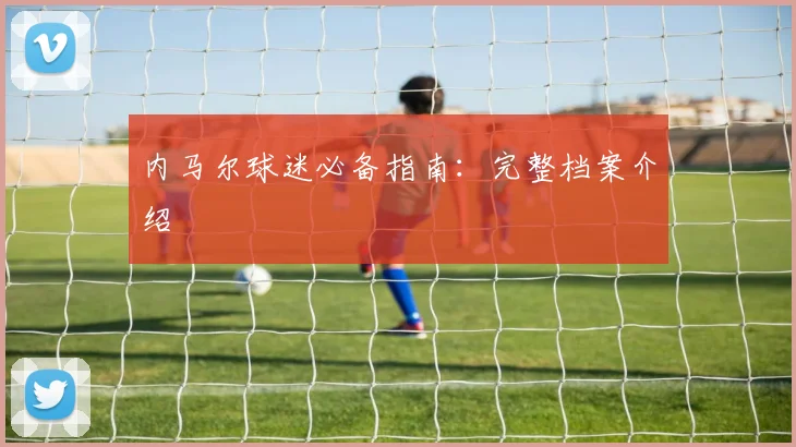 内马尔球迷必备指南：完整档案介绍