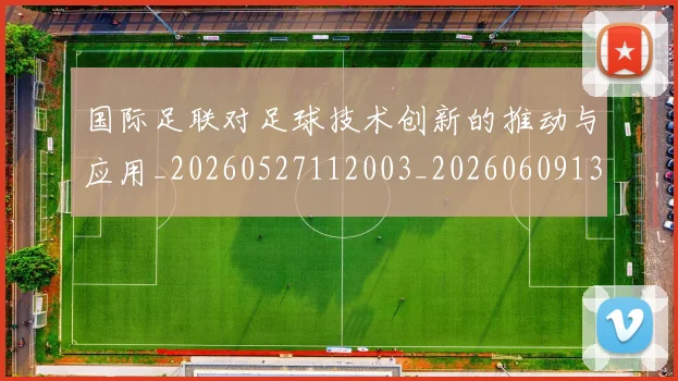 国际足联对足球技术创新的推动与应用_20260527112003_20260609132857