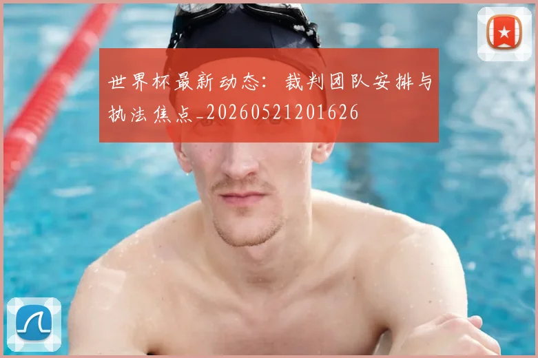 世界杯最新动态:裁判团队安排与执法焦点_20260521201626