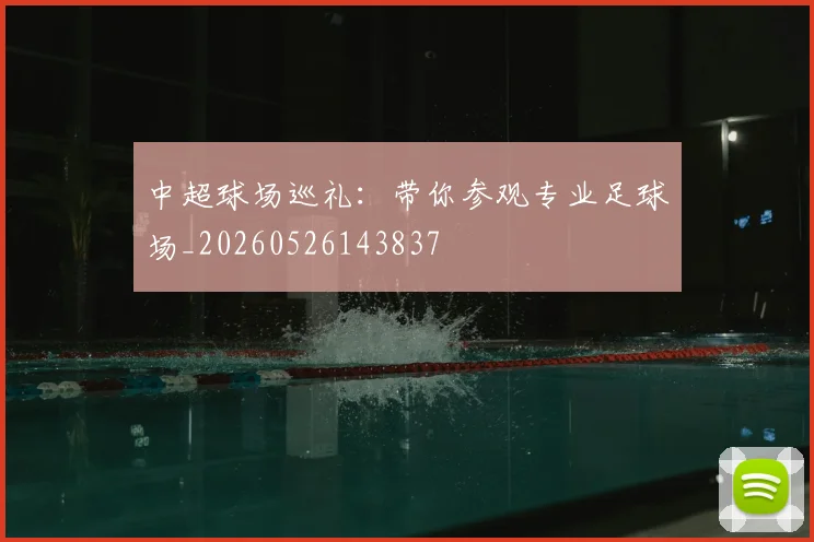 中超球场巡礼:带你参观专业足球场_20260526143837