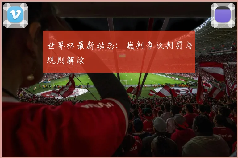 世界杯最新动态:裁判争议判罚与规则解读