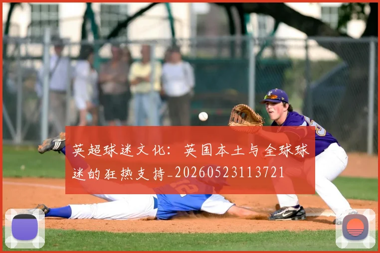 英超球迷文化:英国本土与全球球迷的狂热支持_20260523113721