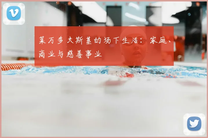 莱万多夫斯基的场下生活:家庭、商业与慈善事业