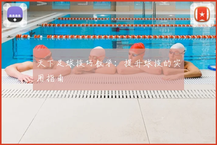 天下足球技巧教学：提升球技的实用指南